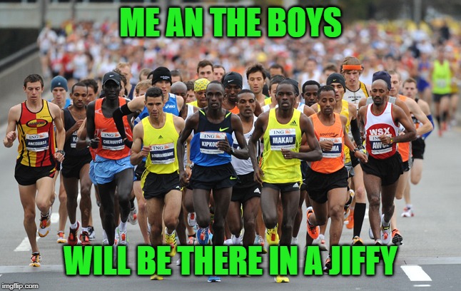 Marathon | ME AN THE BOYS WILL BE THERE IN A JIFFY | image tagged in marathon | made w/ Imgflip meme maker