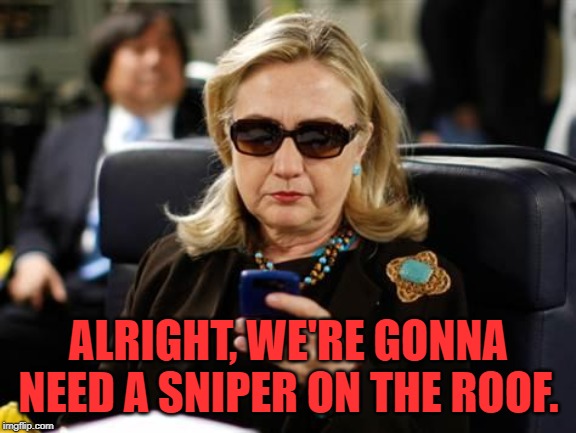Hillary Clinton Cellphone Meme | ALRIGHT, WE'RE GONNA NEED A SNIPER ON THE ROOF. | image tagged in memes,hillary clinton cellphone | made w/ Imgflip meme maker