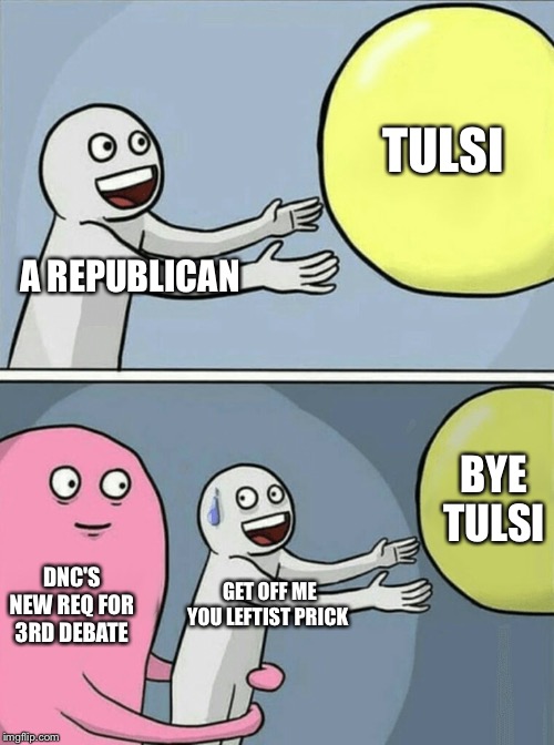 We atleast got to watch her make Anderson cooper look like human garbage with her massive backbone | TULSI; A REPUBLICAN; BYE TULSI; DNC'S NEW REQ FOR 3RD DEBATE; GET OFF ME YOU LEFTIST PRICK | image tagged in memes,running away balloon | made w/ Imgflip meme maker