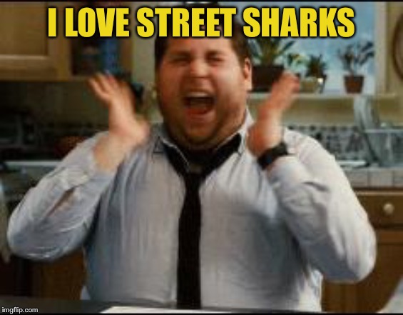 excited | I LOVE STREET SHARKS | image tagged in excited | made w/ Imgflip meme maker