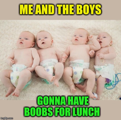 Gonna have to take turns!   /  Me and the Boys Week-Aug 19th-25th (A Nixie.Knox and CravenMoordik event) | ME AND THE BOYS; GONNA HAVE BOOBS FOR LUNCH | image tagged in me and the boys week | made w/ Imgflip meme maker