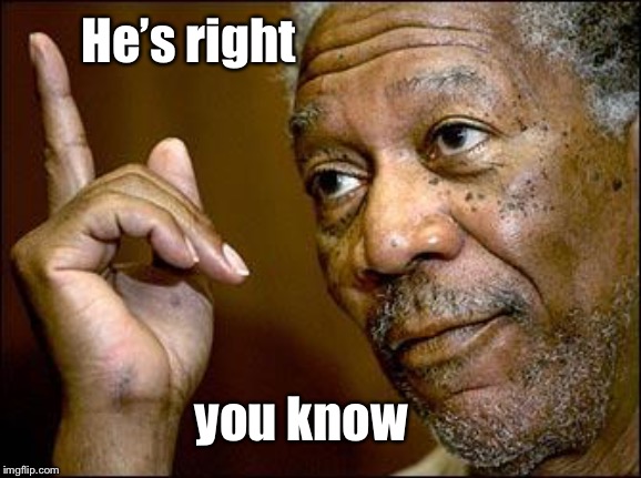 This Morgan Freeman | He’s right you know | image tagged in this morgan freeman | made w/ Imgflip meme maker