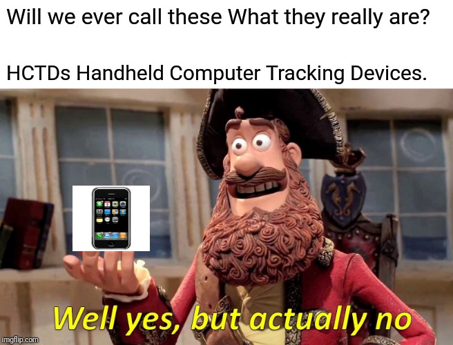 HCTDs | Will we ever call these What they really are? HCTDs Handheld Computer Tracking Devices. | image tagged in memes,well yes but actually no,cell phone | made w/ Imgflip meme maker