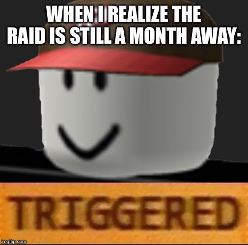 Roblox Triggered | WHEN I REALIZE THE RAID IS STILL A MONTH AWAY: | image tagged in roblox triggered | made w/ Imgflip meme maker
