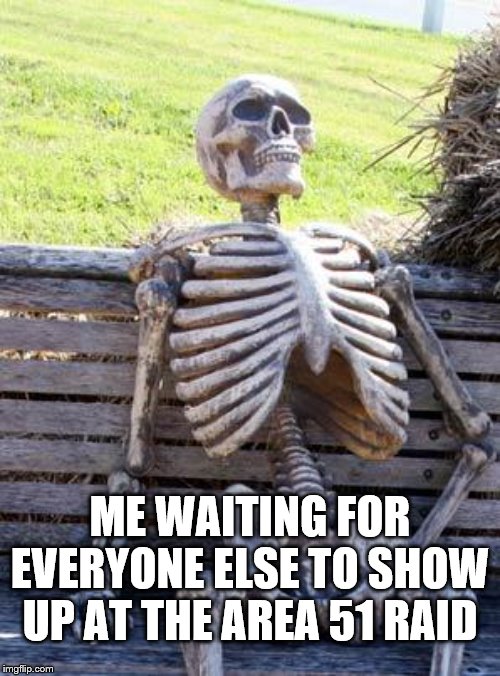 Waiting Skeleton | ME WAITING FOR EVERYONE ELSE TO SHOW UP AT THE AREA 51 RAID | image tagged in memes,waiting skeleton | made w/ Imgflip meme maker
