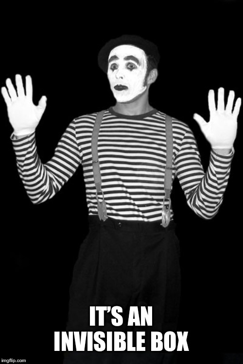 mime in the box | IT’S AN INVISIBLE BOX | image tagged in mime in the box | made w/ Imgflip meme maker