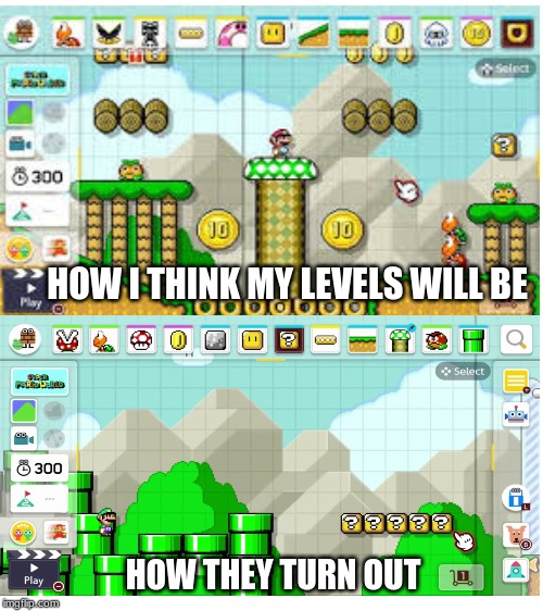 HOW I THINK MY LEVELS WILL BE; HOW THEY TURN OUT | image tagged in blank white template | made w/ Imgflip meme maker