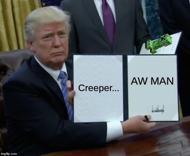 Trump Bill Signing | Creeper... AW MAN | image tagged in memes,trump bill signing | made w/ Imgflip meme maker