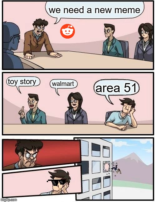 Boardroom Meeting Suggestion | we need a new meme; toy story; walmart; area 51 | image tagged in memes,boardroom meeting suggestion | made w/ Imgflip meme maker