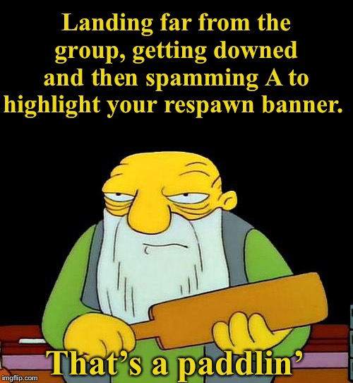 Apex Legends - Just play solo mode while its available | Landing far from the group, getting downed and then spamming A to highlight your respawn banner. That’s a paddlin’ | image tagged in memes,that's a paddlin',apex legends,video games,han solo,wookie error | made w/ Imgflip meme maker