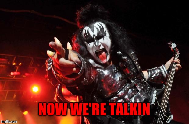 Gene Simmons | NOW WE'RE TALKIN | image tagged in gene simmons | made w/ Imgflip meme maker