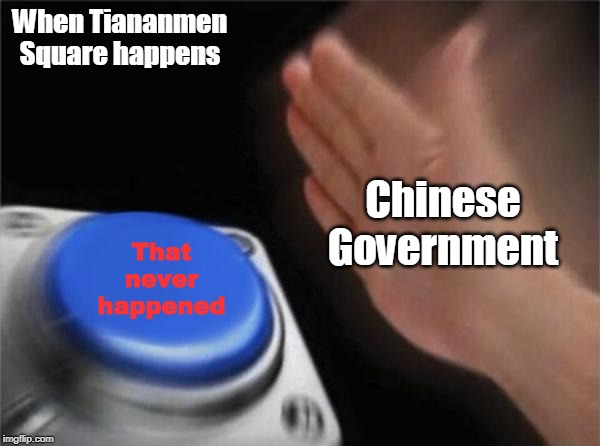 Blank Nut Button | When Tiananmen Square happens; Chinese Government; That never happened | image tagged in memes,blank nut button | made w/ Imgflip meme maker