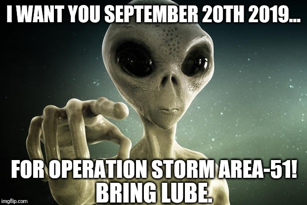 In 30 days Area-51 is going to be lit AF! | I WANT YOU SEPTEMBER 20TH 2019... FOR OPERATION STORM AREA-51! BRING LUBE. | image tagged in memes,aliens,air force,nevada,storm area 51,naruto | made w/ Imgflip meme maker
