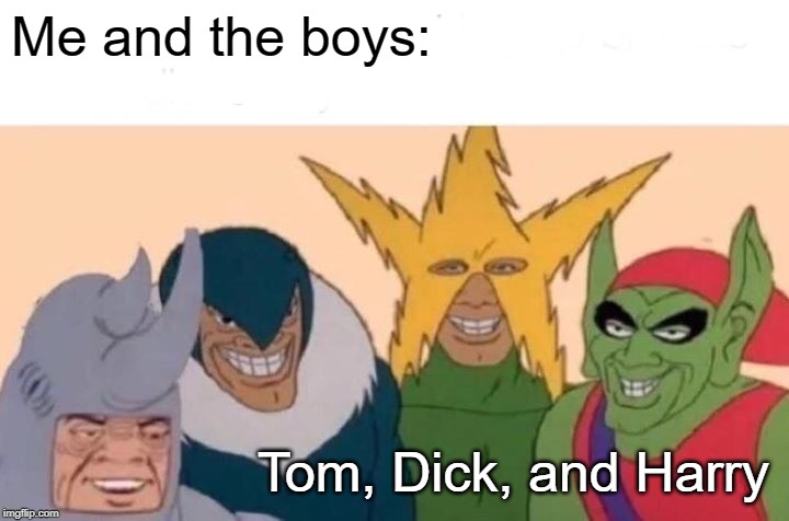 Me And The Boys | Me and the boys:; Tom, Dick, and Harry | image tagged in memes,me and the boys | made w/ Imgflip meme maker