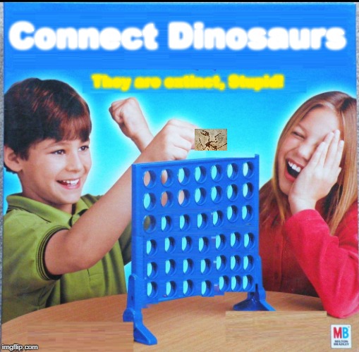 Blank Connect Four | Connect Dinosaurs; They are extinct, Stupid! | image tagged in blank connect four | made w/ Imgflip meme maker