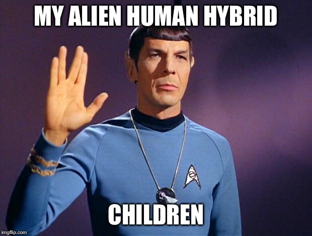 spock live long and prosper | MY ALIEN HUMAN HYBRID CHILDREN | image tagged in spock live long and prosper | made w/ Imgflip meme maker
