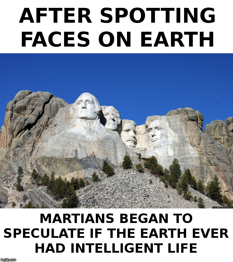 Faces on Earth? | image tagged in martians,space,spaceballs,mount rushmore | made w/ Imgflip meme maker