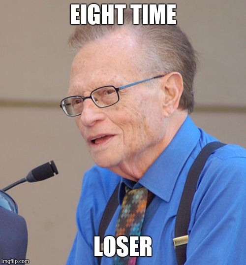 Yet again | EIGHT TIME; LOSER | image tagged in larry king,failed | made w/ Imgflip meme maker
