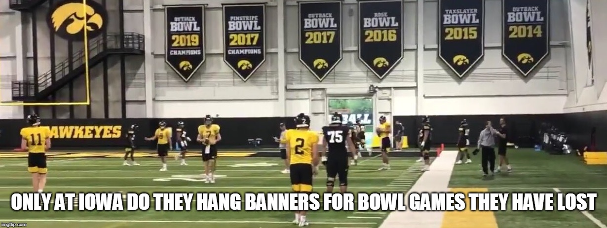 ONLY AT IOWA DO THEY HANG BANNERS FOR BOWL GAMES THEY HAVE LOST | made w/ Imgflip meme maker