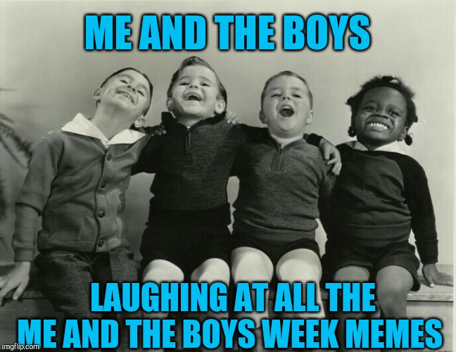 Me and The Boys Week, a CravenMoordik and Nixie.Knox event! Aug 19-25 | ME AND THE BOYS; LAUGHING AT ALL THE ME AND THE BOYS WEEK MEMES | image tagged in me and the boys,me and the boys week,jbmemegeek,little rascals | made w/ Imgflip meme maker