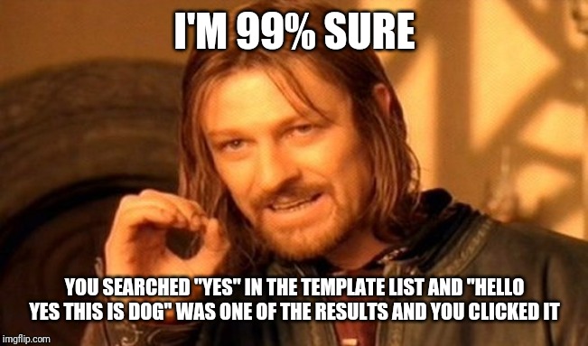One Does Not Simply Meme | I'M 99% SURE YOU SEARCHED "YES" IN THE TEMPLATE LIST AND "HELLO YES THIS IS DOG" WAS ONE OF THE RESULTS AND YOU CLICKED IT | image tagged in memes,one does not simply | made w/ Imgflip meme maker