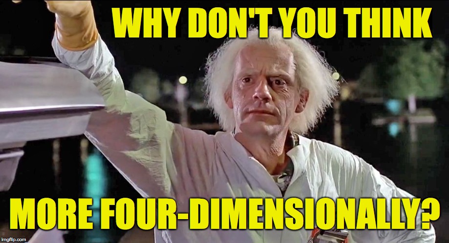 Doc Brown | WHY DON'T YOU THINK MORE FOUR-DIMENSIONALLY? | image tagged in doc brown | made w/ Imgflip meme maker