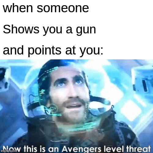 when someone; Shows you a gun; and points at you: | image tagged in memes,now this is an avengers level threat,marvel | made w/ Imgflip meme maker