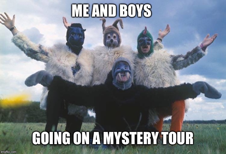 The Wicker Beatles | ME AND BOYS; GOING ON A MYSTERY TOUR | image tagged in the wicker beatles | made w/ Imgflip meme maker