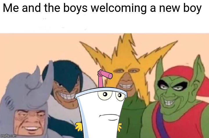 Me And The Boys |  Me and the boys welcoming a new boy | image tagged in memes,me and the boys,me and the boys week,aqua teen hunger force,master shake,athf | made w/ Imgflip meme maker