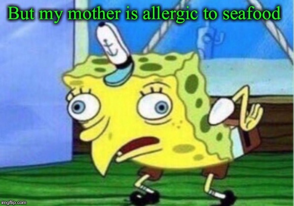 Mocking Spongebob Meme | But my mother is allergic to seafood | image tagged in memes,mocking spongebob | made w/ Imgflip meme maker