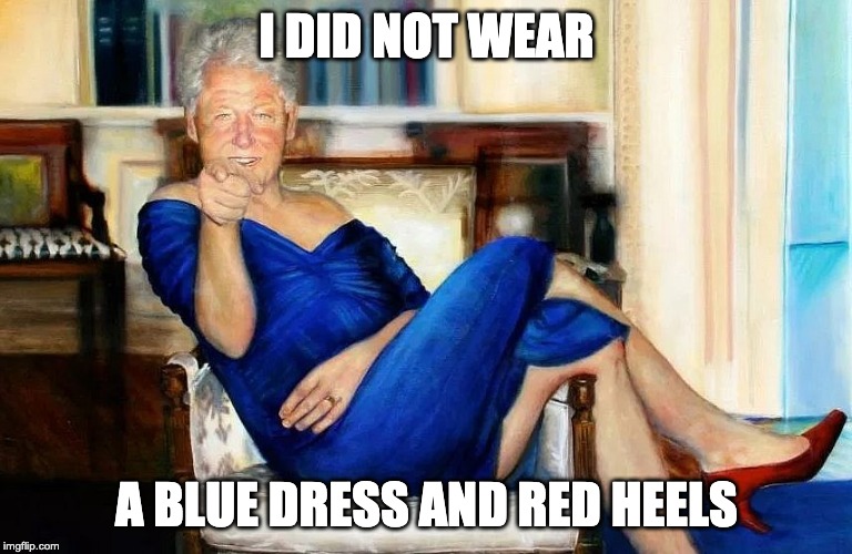 I DID NOT WEAR; A BLUE DRESS AND RED HEELS | image tagged in bill clinton,blue dress,red heels | made w/ Imgflip meme maker
