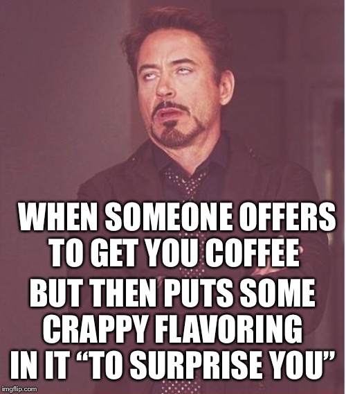 Face You Make Robert Downey Jr Meme | WHEN SOMEONE OFFERS TO GET YOU COFFEE BUT THEN PUTS SOME CRAPPY FLAVORING IN IT “TO SURPRISE YOU” | image tagged in memes,face you make robert downey jr | made w/ Imgflip meme maker
