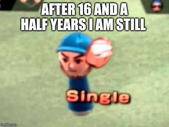 Wii Baseball | AFTER 16 AND A HALF YEARS I AM STILL | image tagged in wii baseball | made w/ Imgflip meme maker