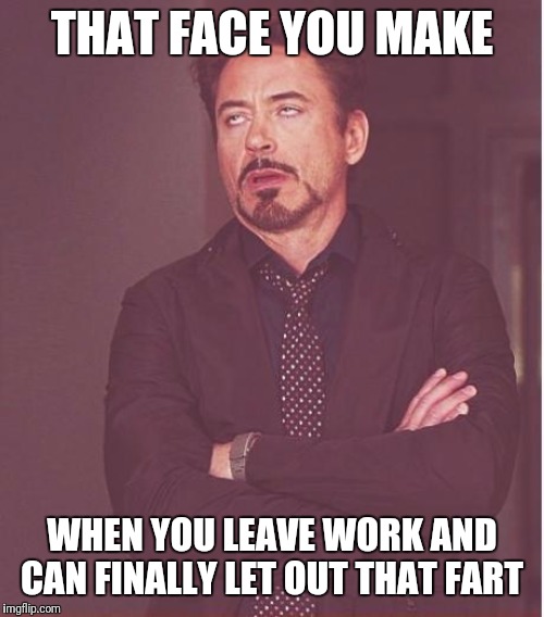 Ahhhhhh.... | THAT FACE YOU MAKE; WHEN YOU LEAVE WORK AND CAN FINALLY LET OUT THAT FART | image tagged in memes,face you make robert downey jr,farts,farting,fart | made w/ Imgflip meme maker