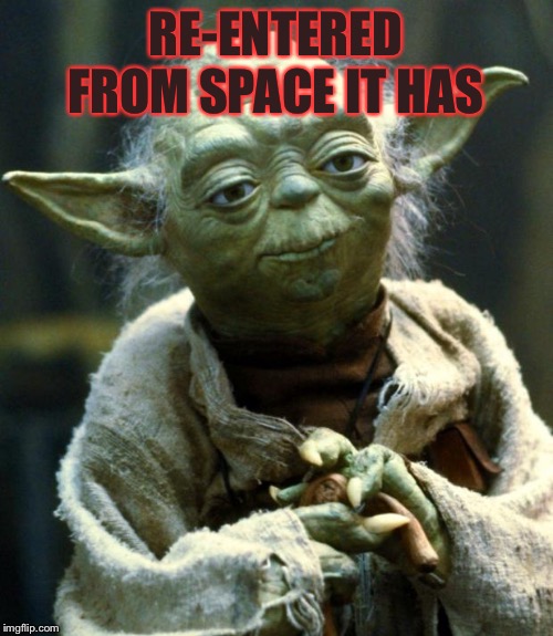 Star Wars Yoda Meme | RE-ENTERED FROM SPACE IT HAS | image tagged in memes,star wars yoda | made w/ Imgflip meme maker