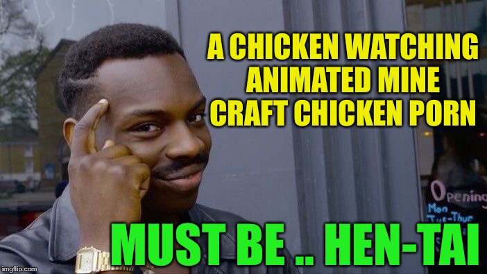 Roll Safe Think About It Meme | A CHICKEN WATCHING ANIMATED MINE CRAFT CHICKEN PORN MUST BE .. HEN-TAI | image tagged in memes,roll safe think about it | made w/ Imgflip meme maker