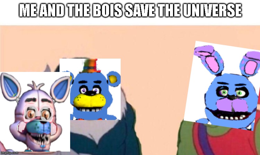 Me and the boys | ME AND THE BOIS SAVE THE UNIVERSE | image tagged in me and the boys | made w/ Imgflip meme maker