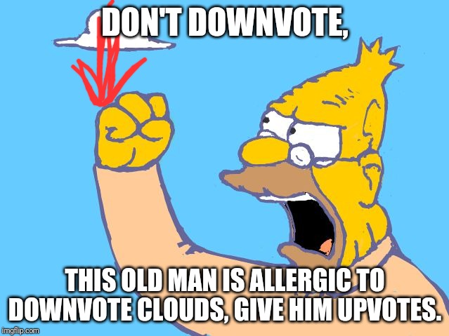 old man yells at cloud |  DON'T DOWNVOTE, THIS OLD MAN IS ALLERGIC TO DOWNVOTE CLOUDS, GIVE HIM UPVOTES. | image tagged in old man yells at cloud | made w/ Imgflip meme maker