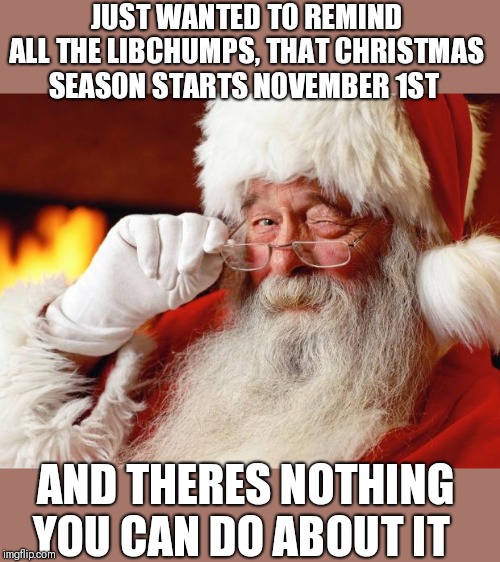 You cant stop the machine | JUST WANTED TO REMIND ALL THE LIBCHUMPS, THAT CHRISTMAS SEASON STARTS NOVEMBER 1ST; AND THERES NOTHING YOU CAN DO ABOUT IT | image tagged in santa,donald trump,liberals | made w/ Imgflip meme maker