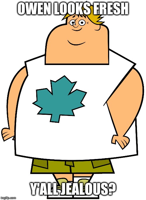 total drama island | OWEN LOOKS FRESH; Y'ALL JEALOUS? | image tagged in memes,total drama | made w/ Imgflip meme maker