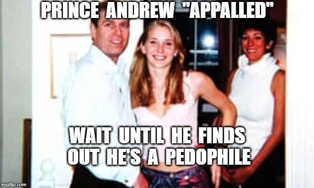 PRINCE  ANDREW  "APPALLED"; WAIT  UNTIL  HE  FINDS  OUT  HE'S  A  PEDOPHILE | image tagged in prince andrew,randy andy,jeffery epstein | made w/ Imgflip meme maker