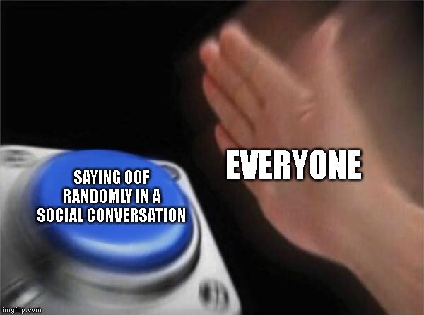 Blank Nut Button | EVERYONE; SAYING OOF RANDOMLY IN A SOCIAL CONVERSATION | image tagged in memes,blank nut button | made w/ Imgflip meme maker