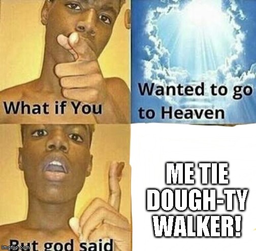 What if you wanted to go to Heaven | ME TIE DOUGH-TY WALKER! | image tagged in what if you wanted to go to heaven | made w/ Imgflip meme maker