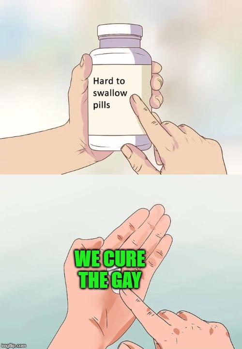 Hard To Swallow Pills Meme | WE CURE THE GAY | image tagged in memes,hard to swallow pills | made w/ Imgflip meme maker