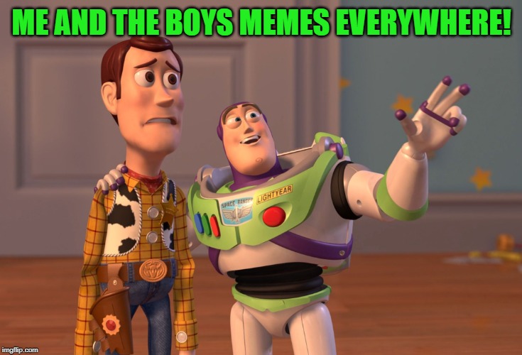 X, X Everywhere Meme | ME AND THE BOYS MEMES EVERYWHERE! | image tagged in memes,x x everywhere | made w/ Imgflip meme maker