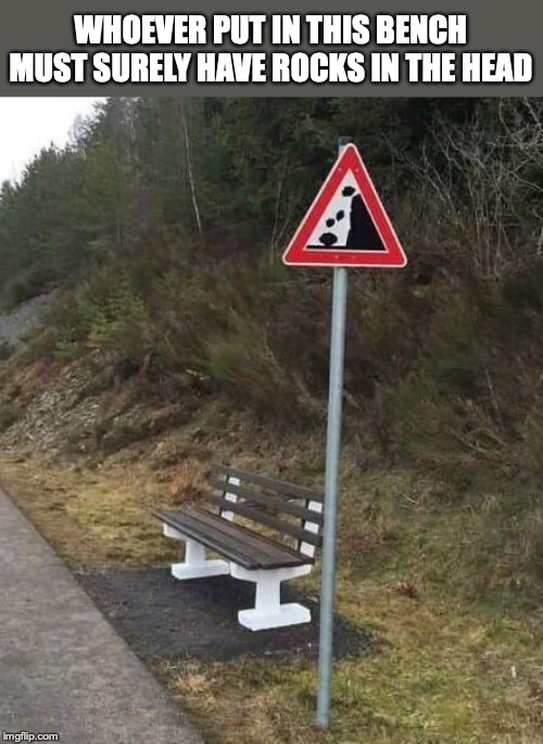 Must Have Been A Hard Decision | WHOEVER PUT IN THIS BENCH MUST SURELY HAVE ROCKS IN THE HEAD | image tagged in rocks,dangerous,warning sign | made w/ Imgflip meme maker