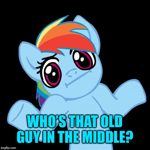 Pony Shrugs Meme | WHO’S THAT OLD GUY IN THE MIDDLE? | image tagged in memes,pony shrugs | made w/ Imgflip meme maker