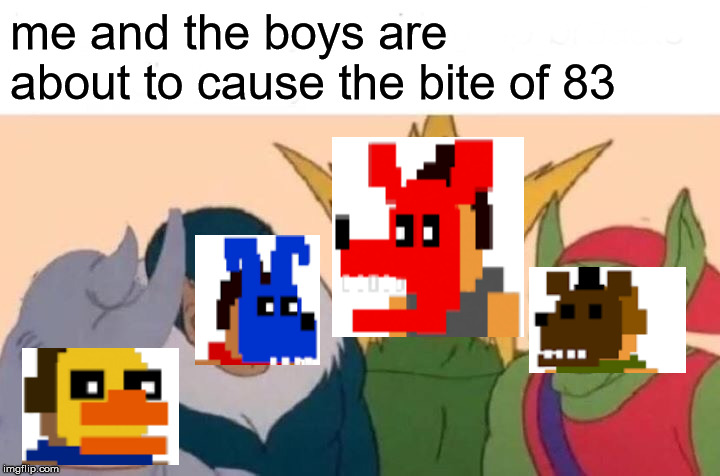 fnaf 4 in a nutshell | me and the boys are about to cause the bite of 83 | image tagged in memes,me and the boys | made w/ Imgflip meme maker