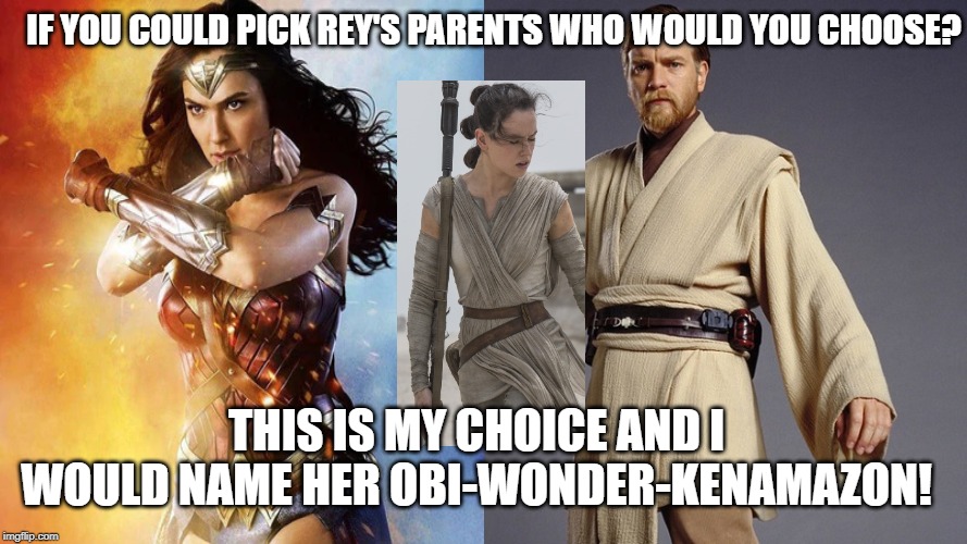 Pick your parents! | IF YOU COULD PICK REY'S PARENTS WHO WOULD YOU CHOOSE? THIS IS MY CHOICE AND I WOULD NAME HER OBI-WONDER-KENAMAZON! | image tagged in obiwan,wonder woman,rey,star wars | made w/ Imgflip meme maker