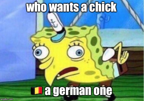 Mocking Spongebob Meme | who wants a chick; 🇧🇪 a german one | image tagged in memes,mocking spongebob | made w/ Imgflip meme maker